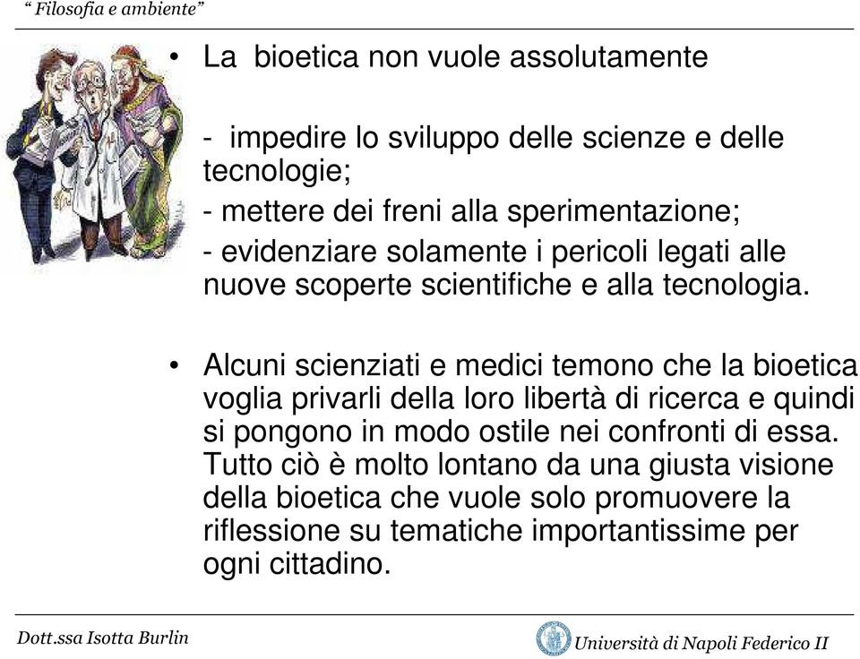 Alcuni scienziati e medici temono che la bioetica voglia privarli della loro libertà di ricerca e quindi si pongono in modo ostile nei