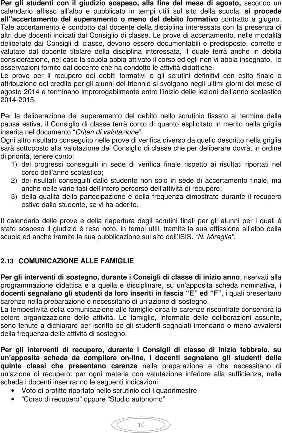 Le prove di accertamento, nelle modalità deliberate dai Consigli di classe, devono essere documentabili e predisposte, corrette e valutate dal docente titolare della disciplina interessata, il quale