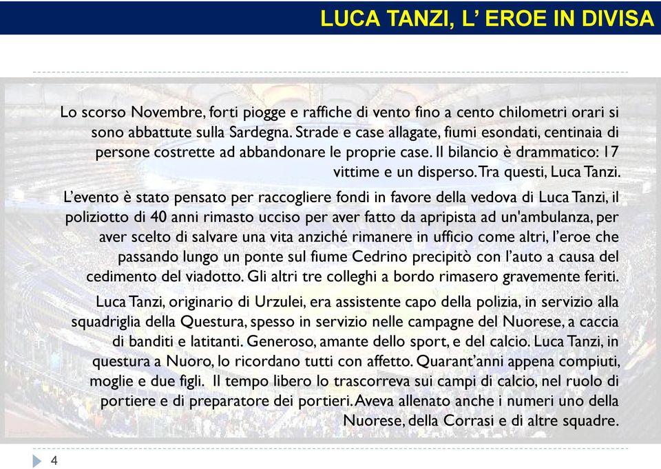 L evento è stato pensato per raccogliere fondi in favore della vedova di Luca Tanzi, il poliziotto di 40 anni rimasto ucciso per aver fatto da apripista ad un'ambulanza, per aver scelto di salvare