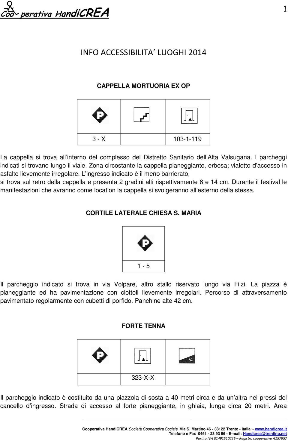 L ingresso indicato è il meno barrierato, si trova sul retro della cappella e presenta 2 gradini alti rispettivamente 6 e 14 cm.