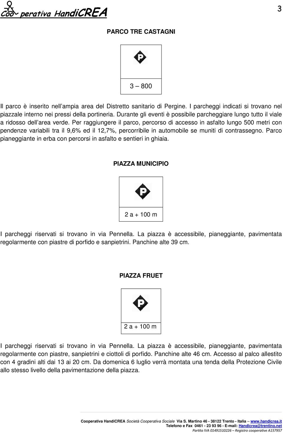 Per raggiungere il parco, percorso di accesso in asfalto lungo 500 metri con pendenze variabili tra il 9,6% ed il 12,7%, percorribile in automobile se muniti di contrassegno.