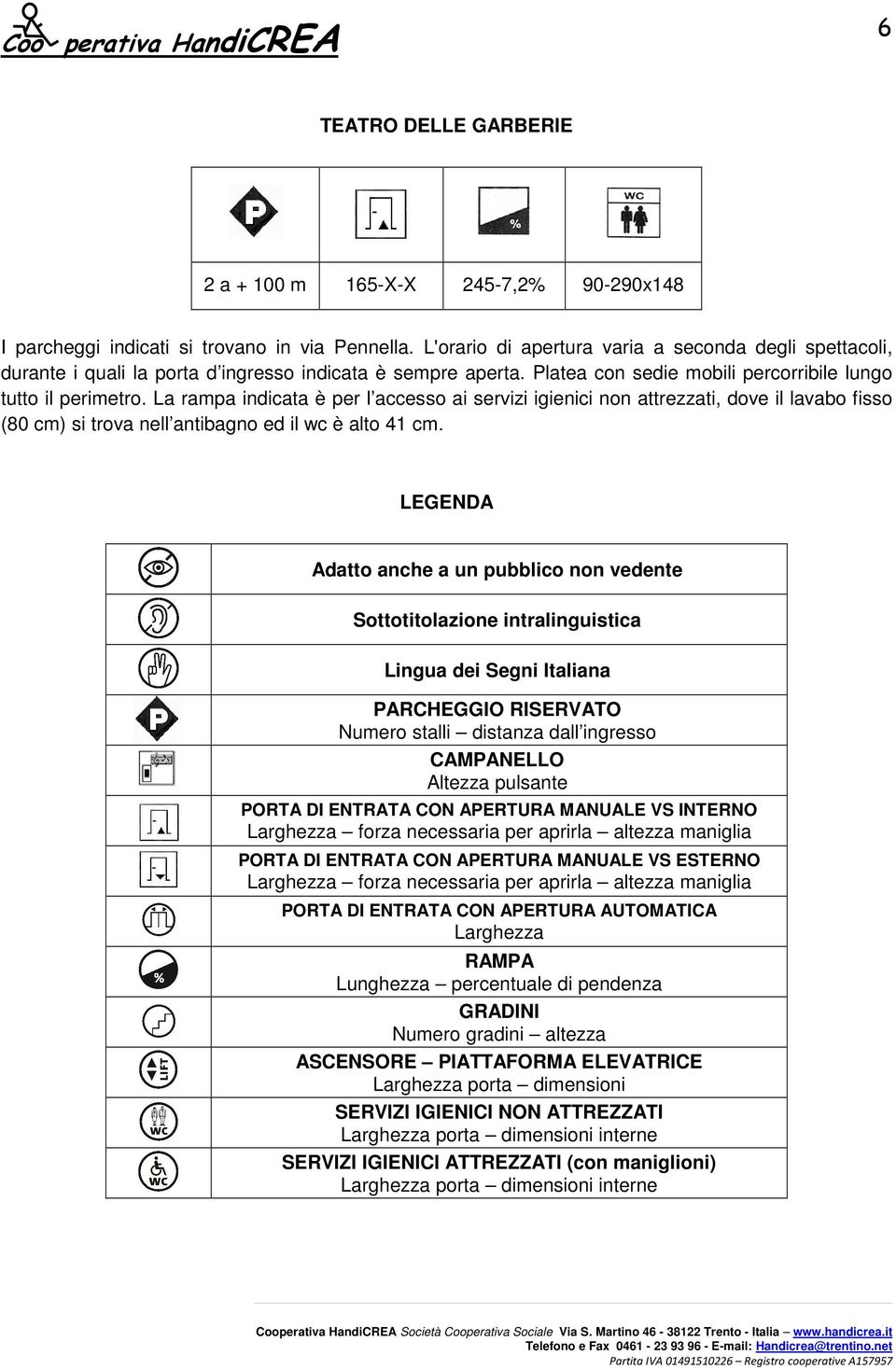 La rampa indicata è per l accesso ai servizi igienici non attrezzati, dove il lavabo fisso (80 cm) si trova nell antibagno ed il wc è alto 41 cm.