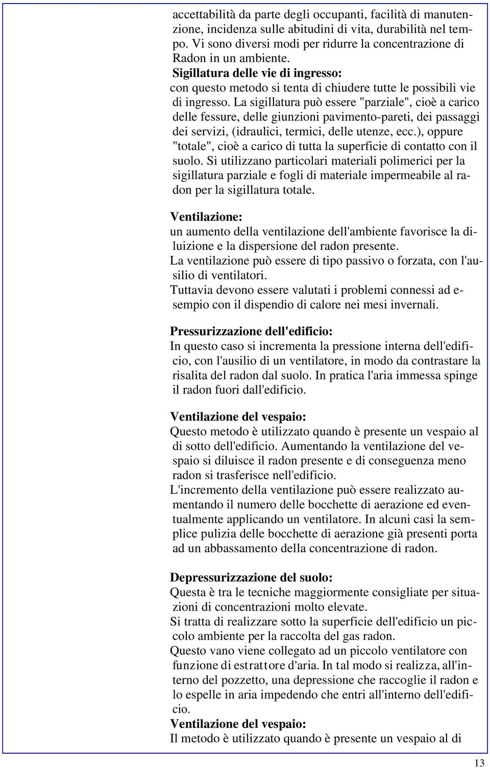 La sigillatura può essere "parziale", cioè a carico delle fessure, delle giunzioni pavimento-pareti, dei passaggi dei servizi, (idraulici, termici, delle utenze, ecc.