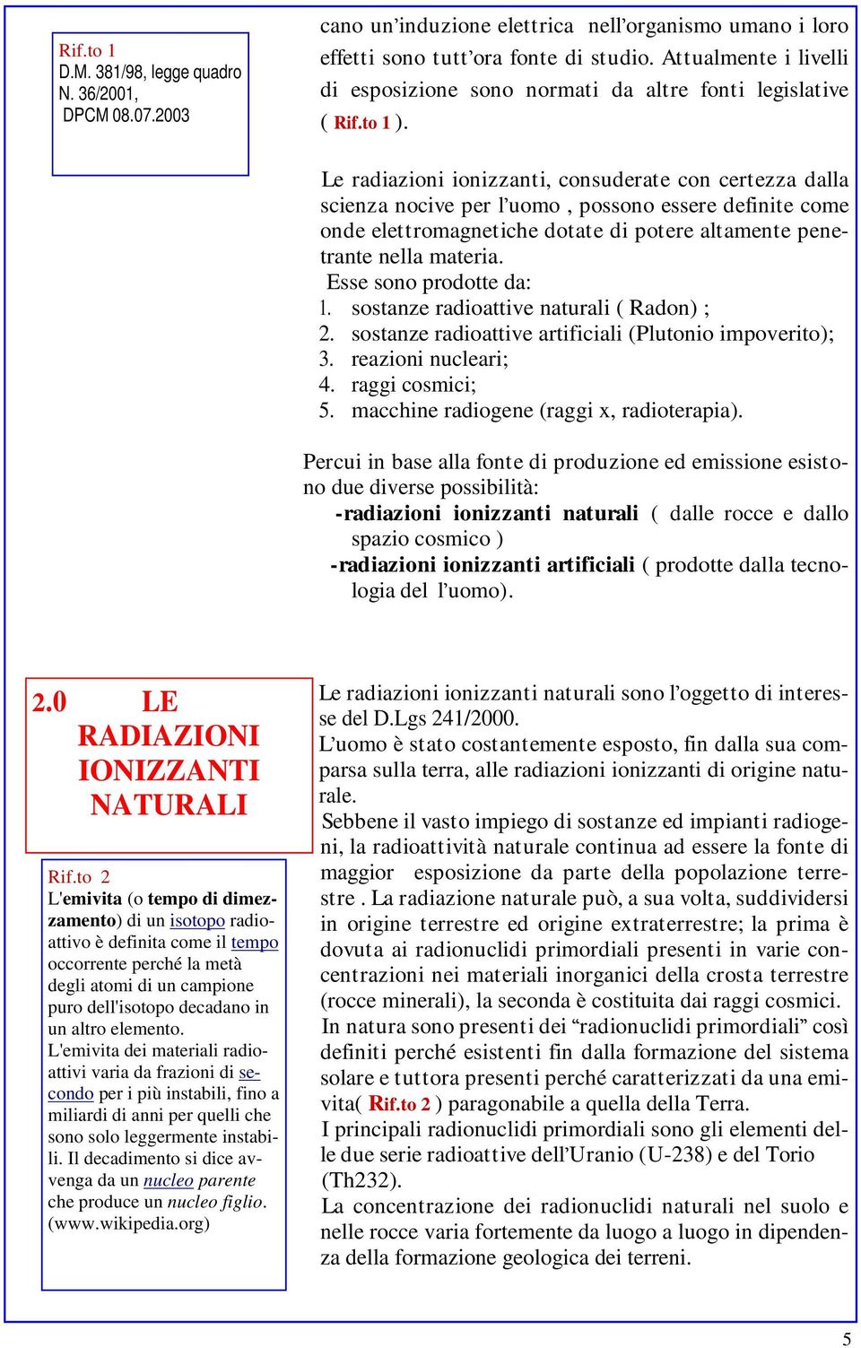 Le radiazioni ionizzanti, consuderate con certezza dalla scienza nocive per l uomo, possono essere definite come onde elettromagnetiche dotate di potere altamente penetrante nella materia.