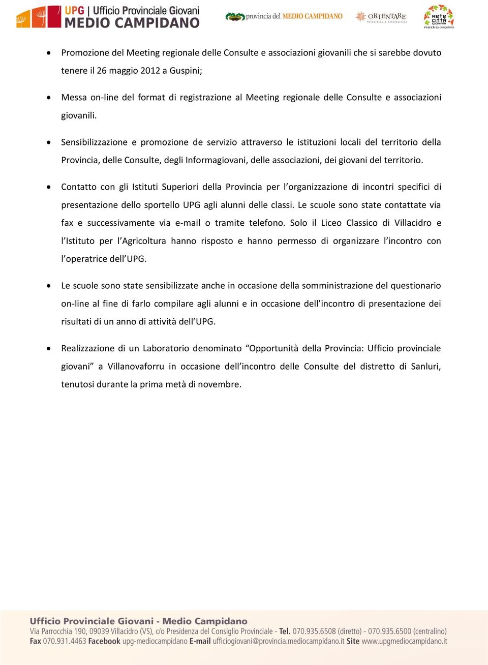 Sensibilizzazione e promozione de servizio attraverso le istituzioni locali del territorio della Provincia, delle Consulte, degli Informagiovani, delle associazioni, dei giovani del territorio.