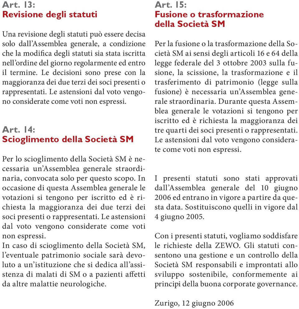 14: Scioglimento della Società SM Per lo scioglimento della Società SM è necessaria un Assemblea generale straordinaria, convocata solo per questo scopo.