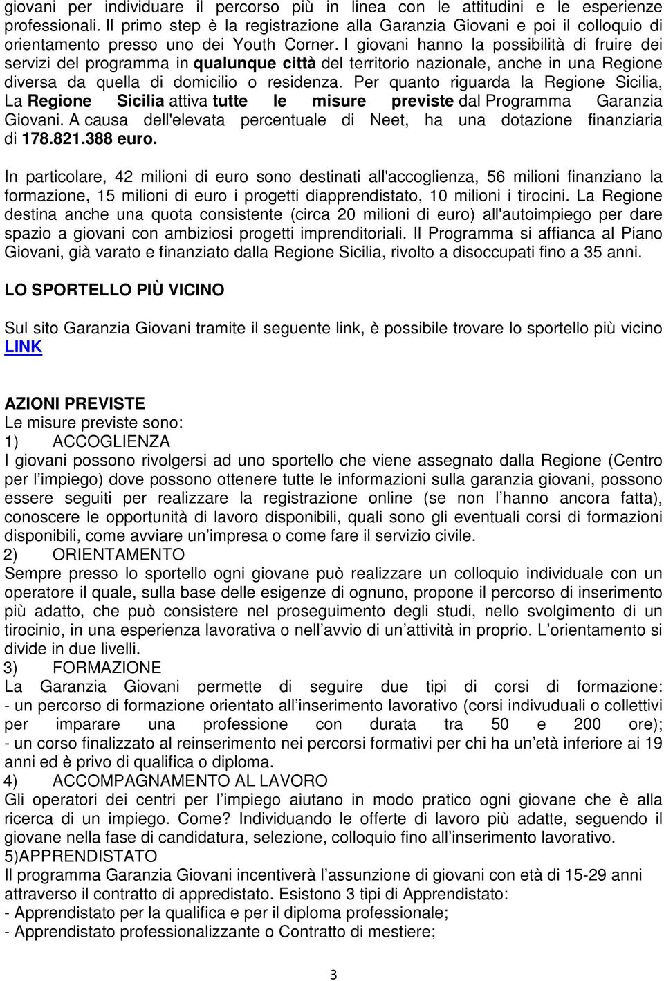 I giovani hanno la possibilità di fruire dei servizi del programma in qualunque città del territorio nazionale, anche in una Regione diversa da quella di domicilio o residenza.