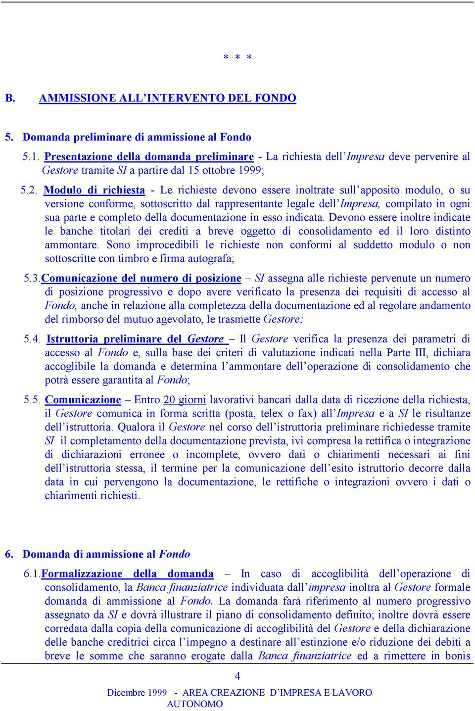 Modulo di richiesta - Le richieste devono essere inoltrate sull apposito modulo, o su versione conforme, sottoscritto dal rappresentante legale dell Impresa, compilato in ogni sua parte e completo