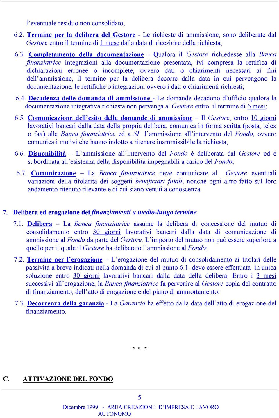 Completamento della documentazione - Qualora il Gestore richiedesse alla Banca finanziatrice integrazioni alla documentazione presentata, ivi compresa la rettifica di dichiarazioni erronee o