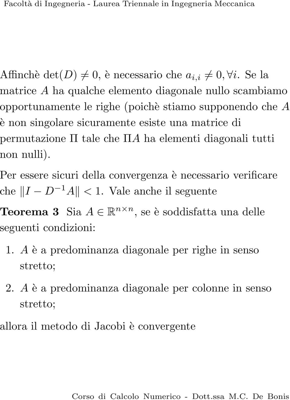 verificare che I D 1 A < 1 Vale anche il seguente Teorema 3 Sia A R n n, se è soddisfatta una delle seguenti condizioni: 1 A è a predominanza diagonale per righe in