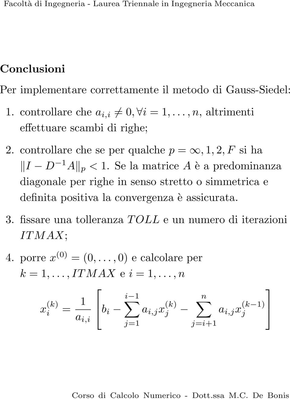 simmetrica e definita positiva la convergenza è assicurata 3 fissare una tolleranza T OLL e un numero di iterazioni IT MAX; 4 porre x (0) = (0,, 0)