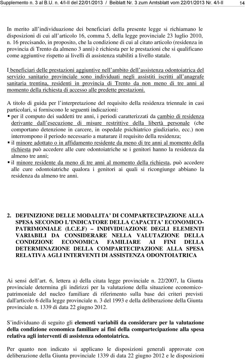 16 precisando, in proposito, che la condizione di cui al citato articolo (residenza in provincia di Trento da almeno 3 anni) è richiesta per le prestazioni che si qualificano come aggiuntive rispetto