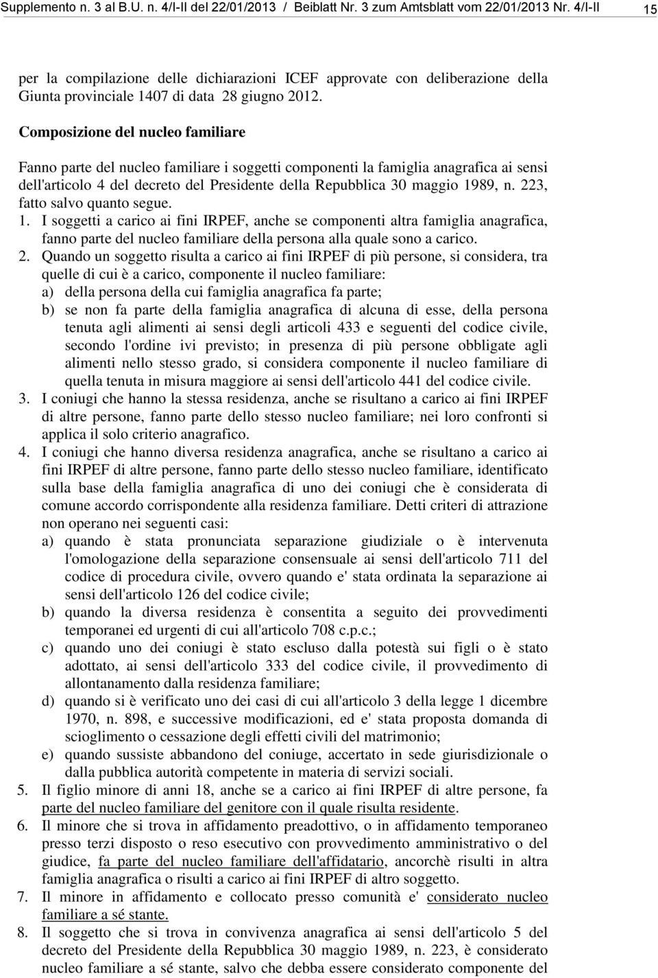 Composizione del nucleo familiare Fanno parte del nucleo familiare i soggetti componenti la famiglia anagrafica ai sensi dell'articolo 4 del decreto del Presidente della Repubblica 30 maggio 1989, n.