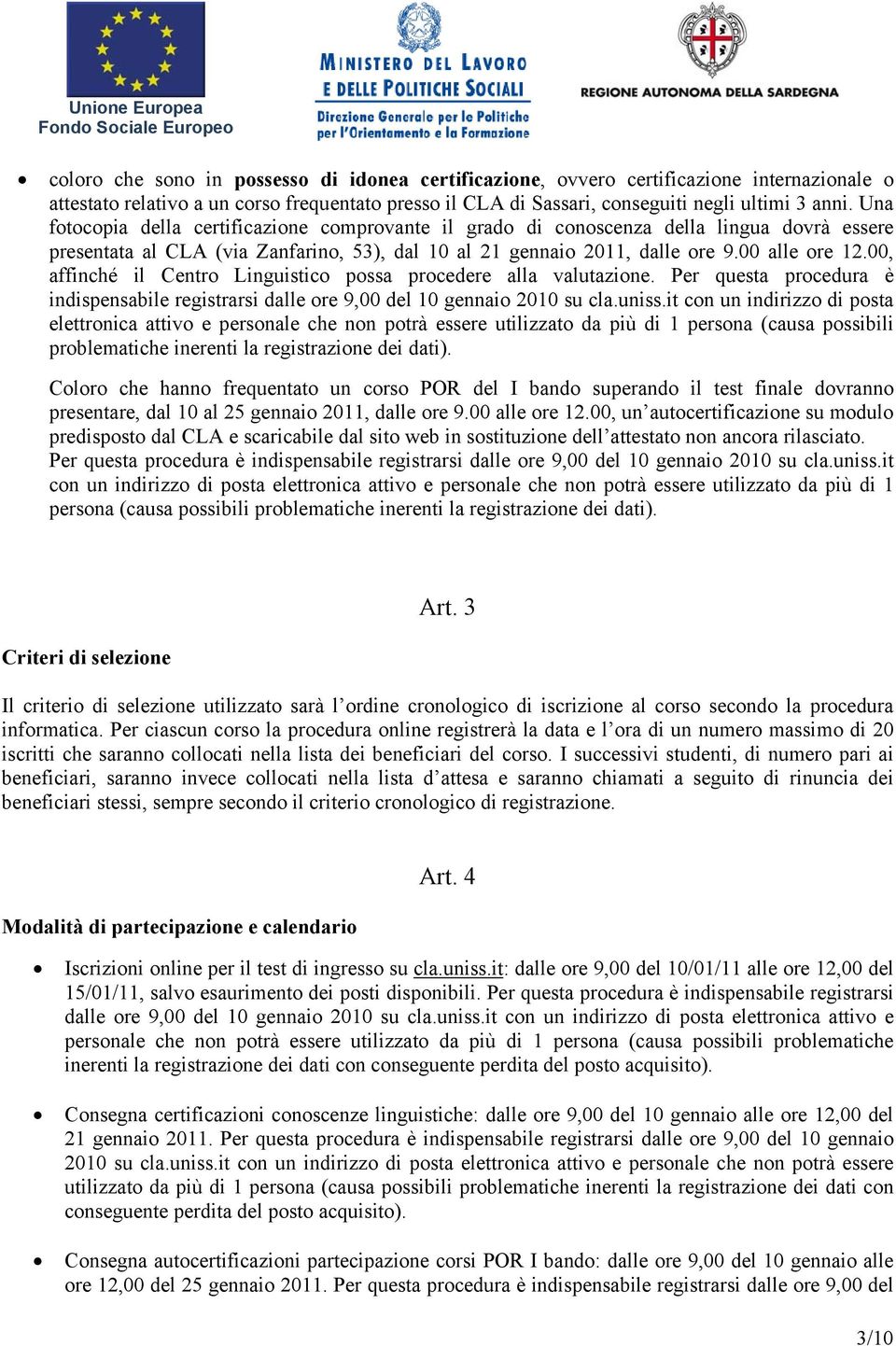 00, affinché il Centro Linguistico possa procedere alla valutazione. Per questa procedura è indispensabile registrarsi dalle ore 9,00 del 10 gennaio 2010 su cla.uniss.