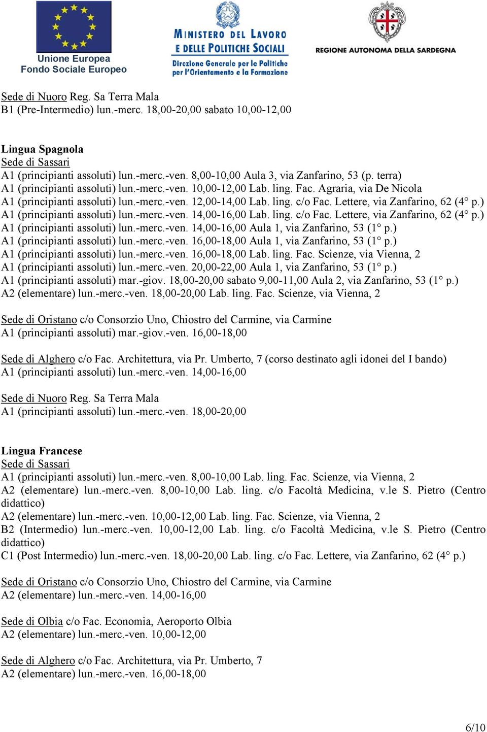 ) A1 (principianti assoluti) lun.-merc.-ven. 14,00-16,00 Lab. ling. c/o Fac. Lettere, via Zanfarino, 62 (4 p.) A1 (principianti assoluti) lun.-merc.-ven. 14,00-16,00 Aula 1, via Zanfarino, 53 (1 p.