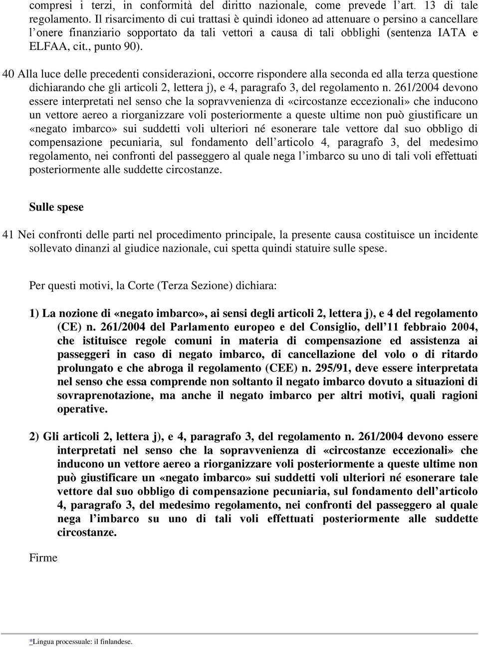 40 Alla luce delle precedenti considerazioni, occorre rispondere alla seconda ed alla terza questione dichiarando che gli articoli 2, lettera j), e 4, paragrafo 3, del regolamento n.