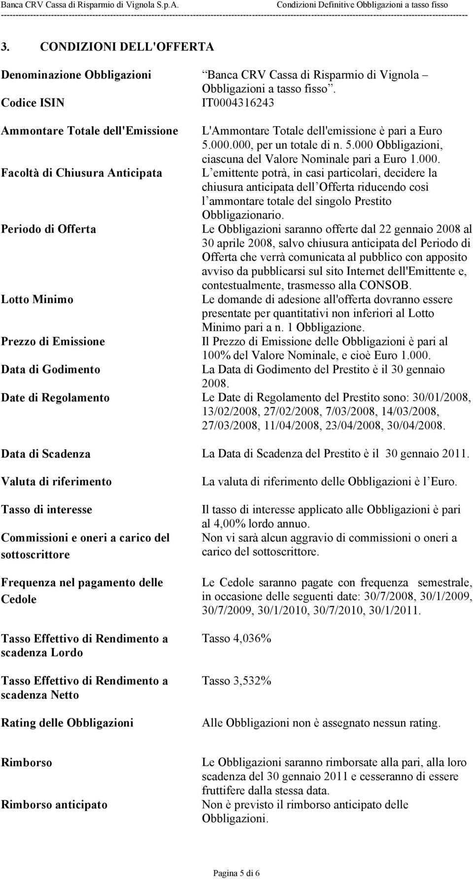 a Euro 5.000.000, per un totale di n. 5.000 Obbligazioni, ciascuna del Valore Nominale pari a Euro 1.000. L emittente potrà, in casi particolari, decidere la chiusura anticipata dell Offerta riducendo così l ammontare totale del singolo Prestito Obbligazionario.