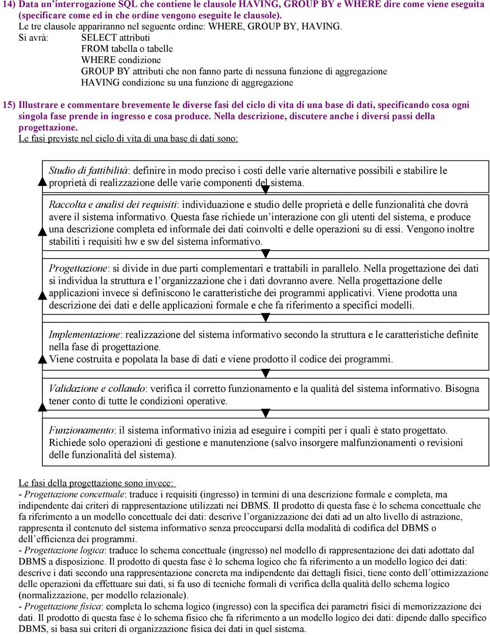 Si avrà: SELECT attributi FROM tabella o tabelle WHERE condizione GROUP BY attributi che non fanno parte di nessuna funzione di aggregazione HAVING condizione su una funzione di aggregazione 15)