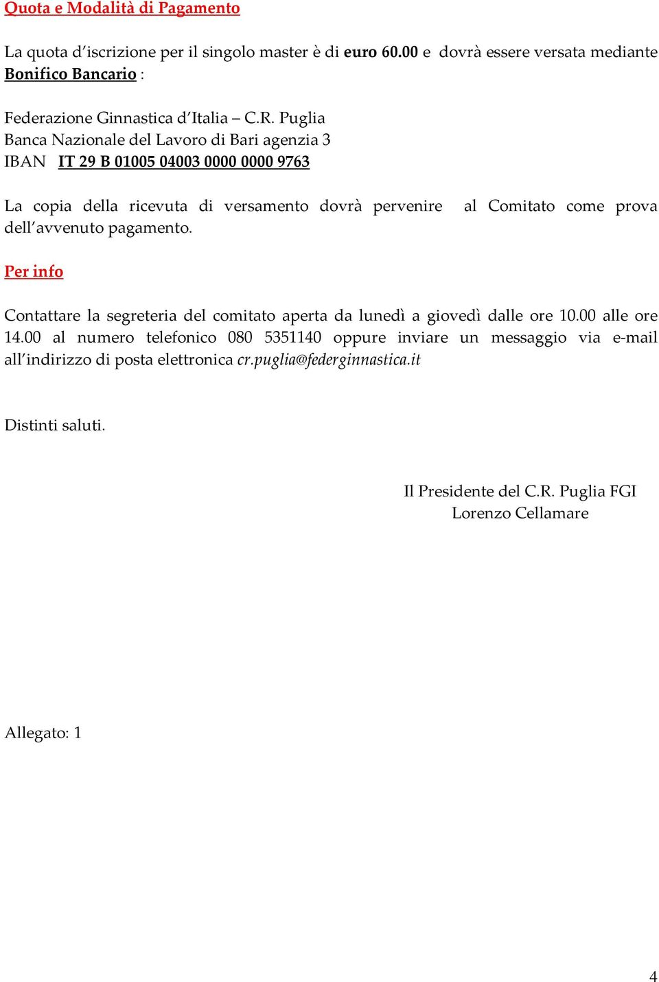 Puglia Banca Nazionale del Lavoro di Bari agenzia 3 IBAN IT 29 B 01005 04003 0000 0000 9763 La copia della ricevuta di versamento dovrà pervenire dell avvenuto pagamento.