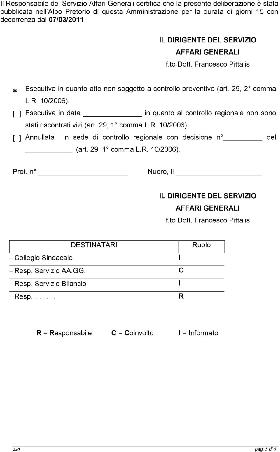 Esecutiva in data in quanto al controllo regionale non sono stati riscontrati vizi (art. 29, 1 comma L.R. 10/2006). Annullata in sede di controllo regionale con decisione n del (art. 29, 1 comma L.R. 10/2006). Prot.