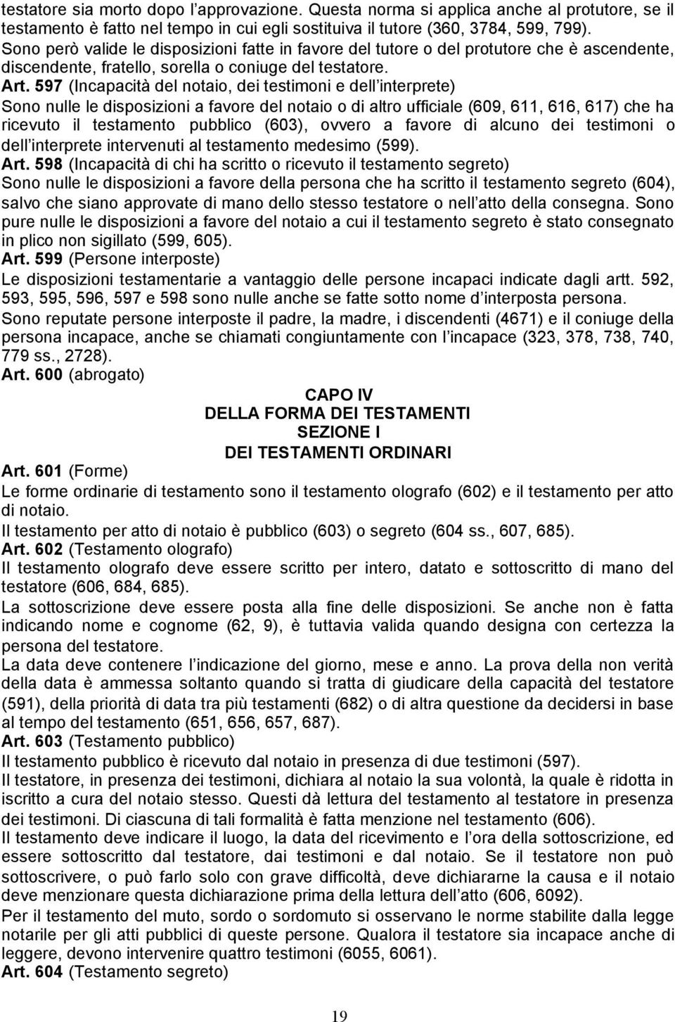 597 (Incapacità del notaio, dei testimoni e dell interprete) Sono nulle le disposizioni a favore del notaio o di altro ufficiale (609, 611, 616, 617) che ha ricevuto il testamento pubblico (603),