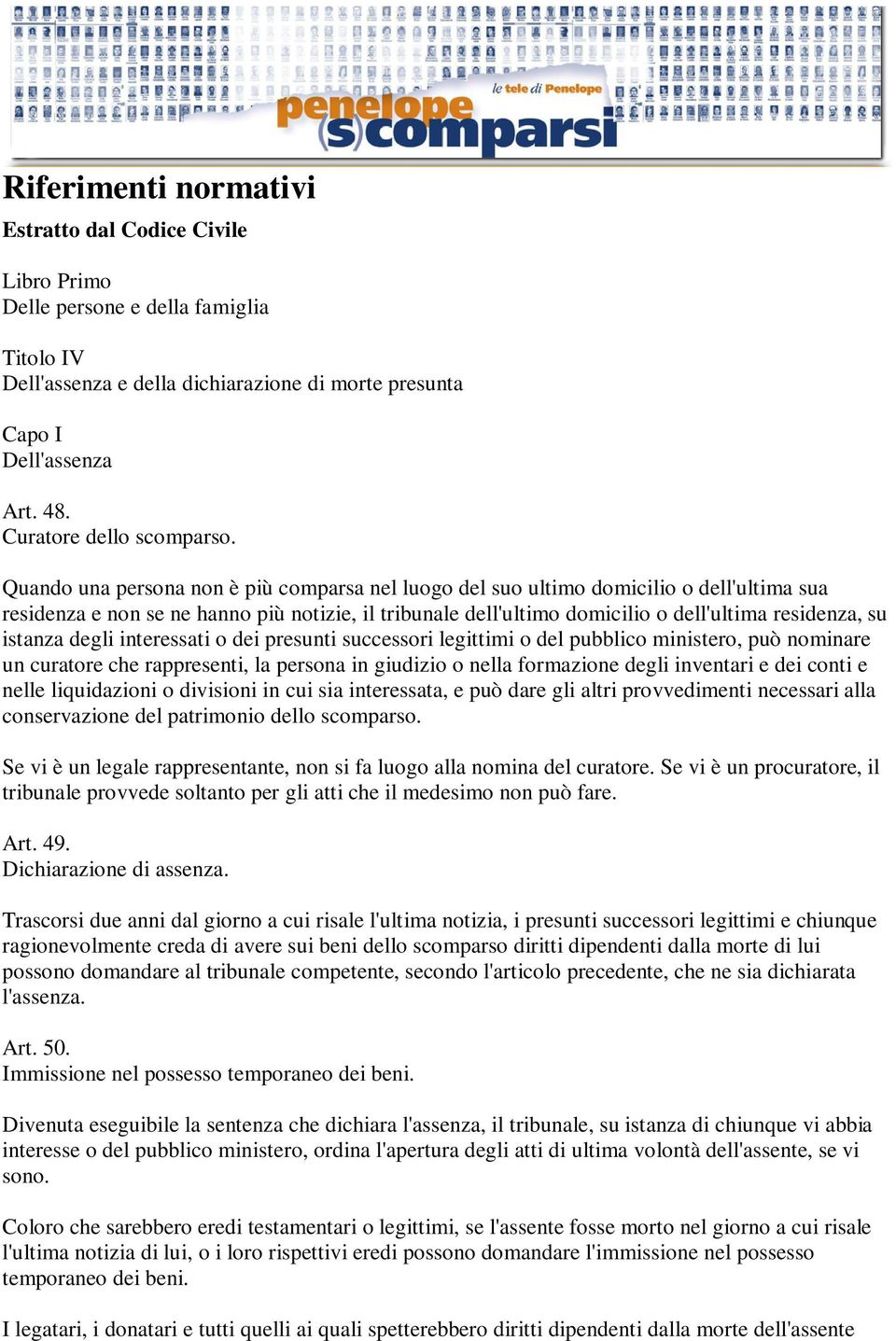 Quando una persona non è più comparsa nel luogo del suo ultimo domicilio o dell'ultima sua residenza e non se ne hanno più notizie, il tribunale dell'ultimo domicilio o dell'ultima residenza, su