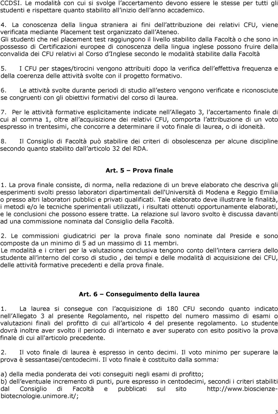 Gli studenti che nel placement test raggiungono il livello stabilito dalla Facoltà o che sono in possesso di Certificazioni europee di conoscenza della lingua inglese possono fruire della convalida