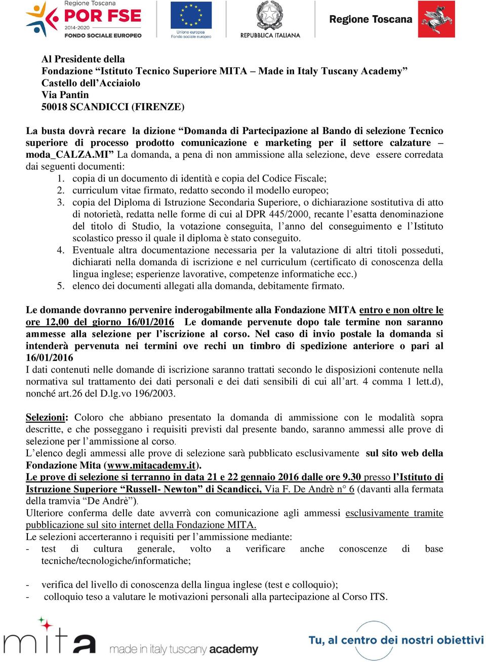 mi La domanda, a pena di non ammissione alla selezione, deve essere corredata dai seguenti documenti: 1. copia di un documento di identità e copia del Codice Fiscale; 2.