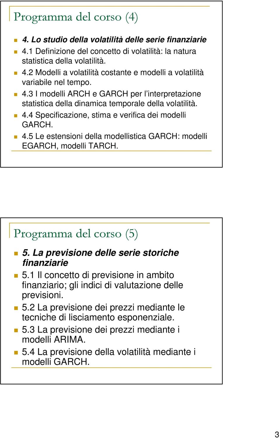 Programma del corso (5) 5. La previsione delle serie storiche finanziarie 5.1 Il concetto di previsione in ambito finanziario; gli indici di valutazione delle previsioni. 5.2 La previsione dei prezzi mediante le tecniche di lisciamento esponenziale.