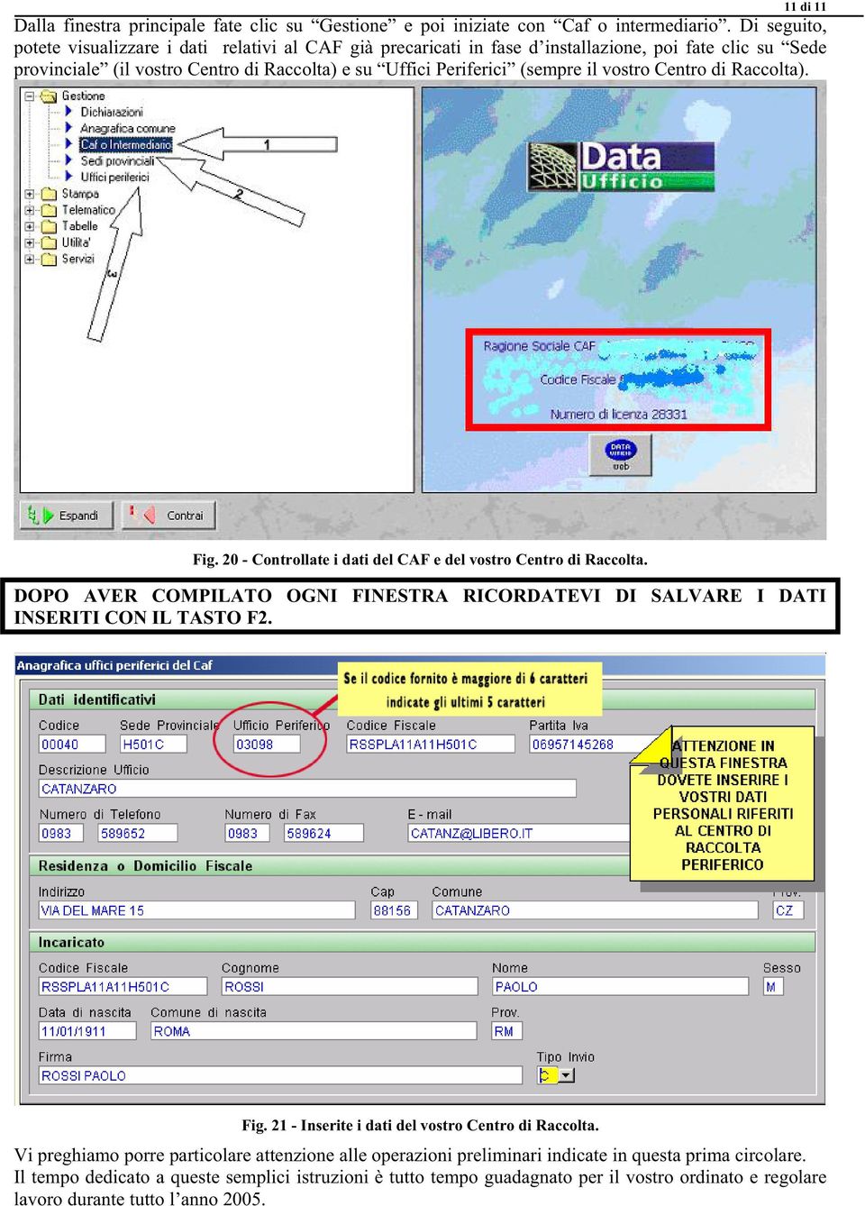 vostro Centro di Raccolta). Fig. 20 - Controllate i dati del CAF e del vostro Centro di Raccolta. DOPO AVER COMPILATO OGNI FINESTRA RICORDATEVI DI SALVARE I DATI INSERITI CON IL TASTO F2. Fig. 21 - Inserite i dati del vostro Centro di Raccolta.