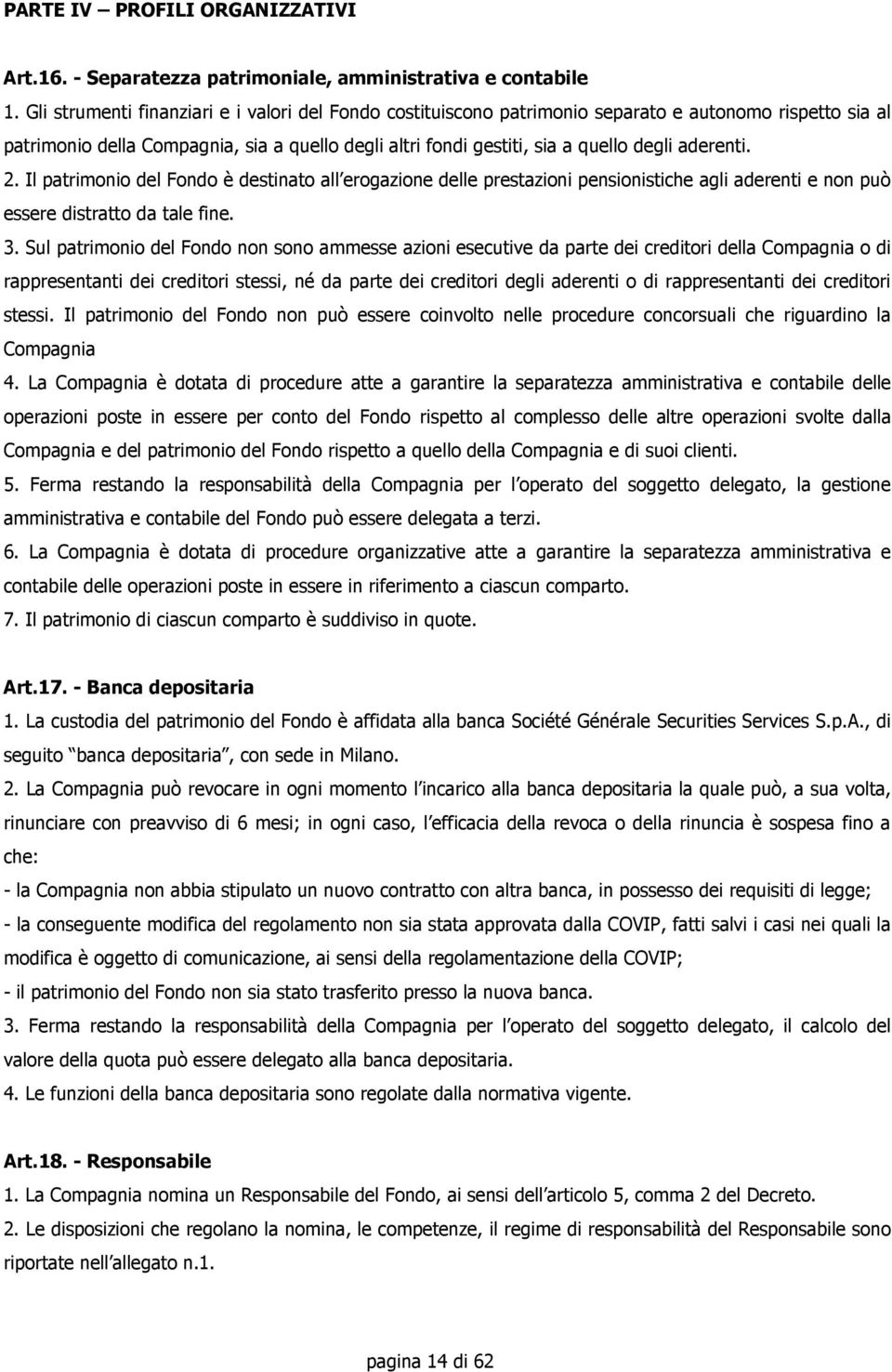 aderenti. 2. Il patrimonio del Fondo è destinato all erogazione delle prestazioni pensionistiche agli aderenti e non può essere distratto da tale fine. 3.