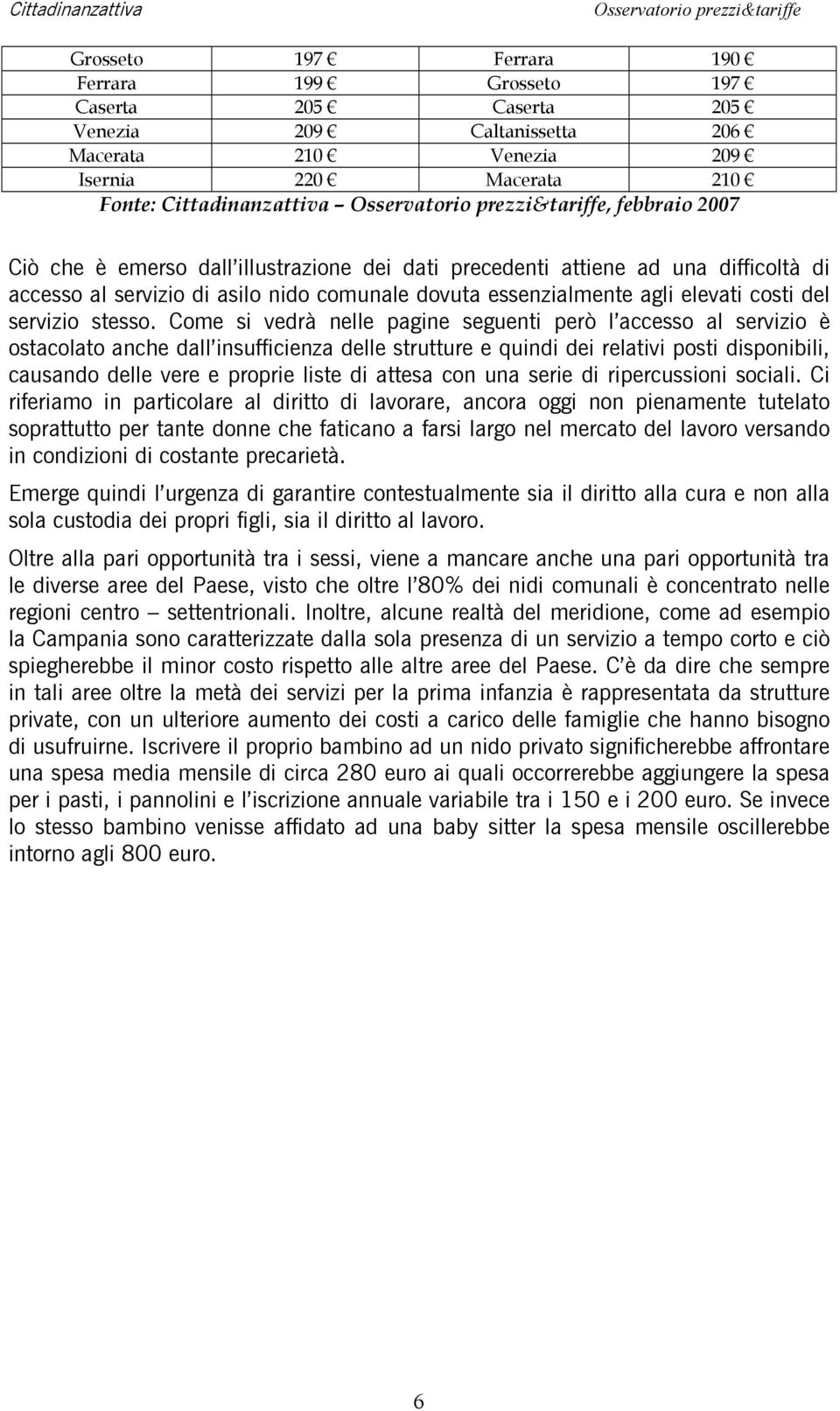 Come si vedrà nelle pagine seguenti però l accesso al servizio è ostacolato anche dall insufficienza delle strutture e quindi dei relativi posti disponibili, causando delle vere e proprie liste di