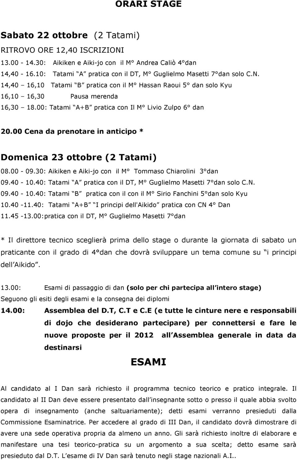 00: Tatami A+B pratica con Il M Livio Zulpo 6 dan 20.00 Cena da prenotare in anticipo * Domenica 23 ottobre (2 Tatami) 08.00-09.30: Aikiken e Aiki-jo con il M Tommaso Chiarolini 3 dan 09.40-10.