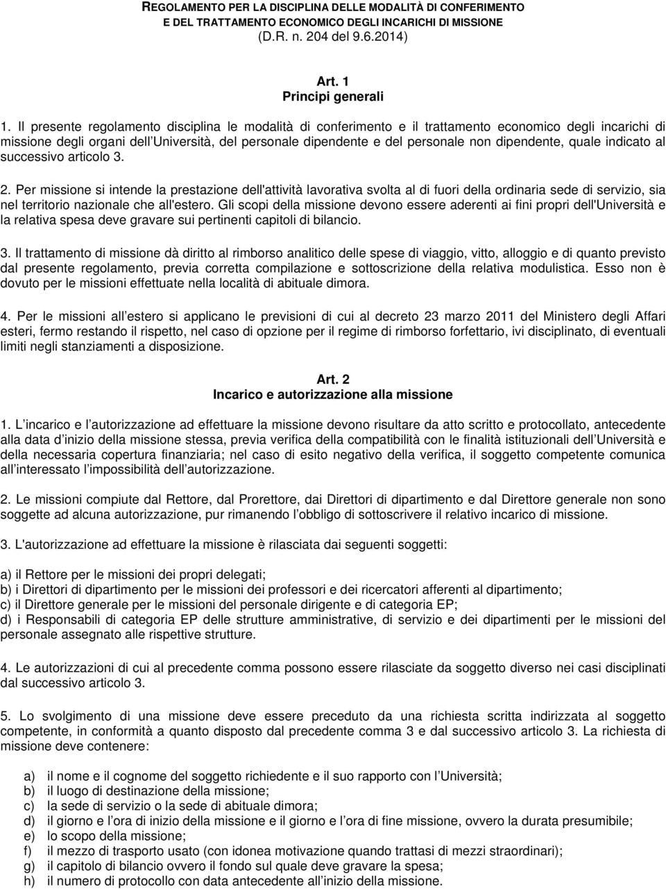 quale indicato al successivo articolo 3. 2. Per si intende la prestazione dell'attività lavorativa svolta al di fuori della ordinaria sede di servizio, sia nel territorio nazionale che all'estero.