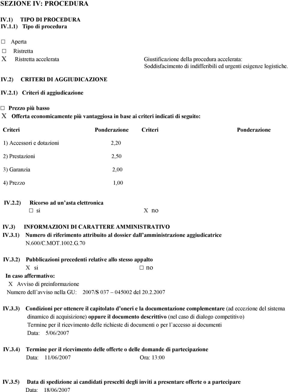 Ponderazione 1) Accessori e dotazioni 2,20 2) Prestazioni 2,50 3) Garanzia 2,00 4) Prezzo 1,00 IV.2.2) Ricorso ad un asta elettronica IV.3) INFORMAZIONI DI CARATTERE AMMINISTRATIVO IV.3.1) Numero di riferimento attribuito al dossier dall amministrazione aggiudicatrice N.