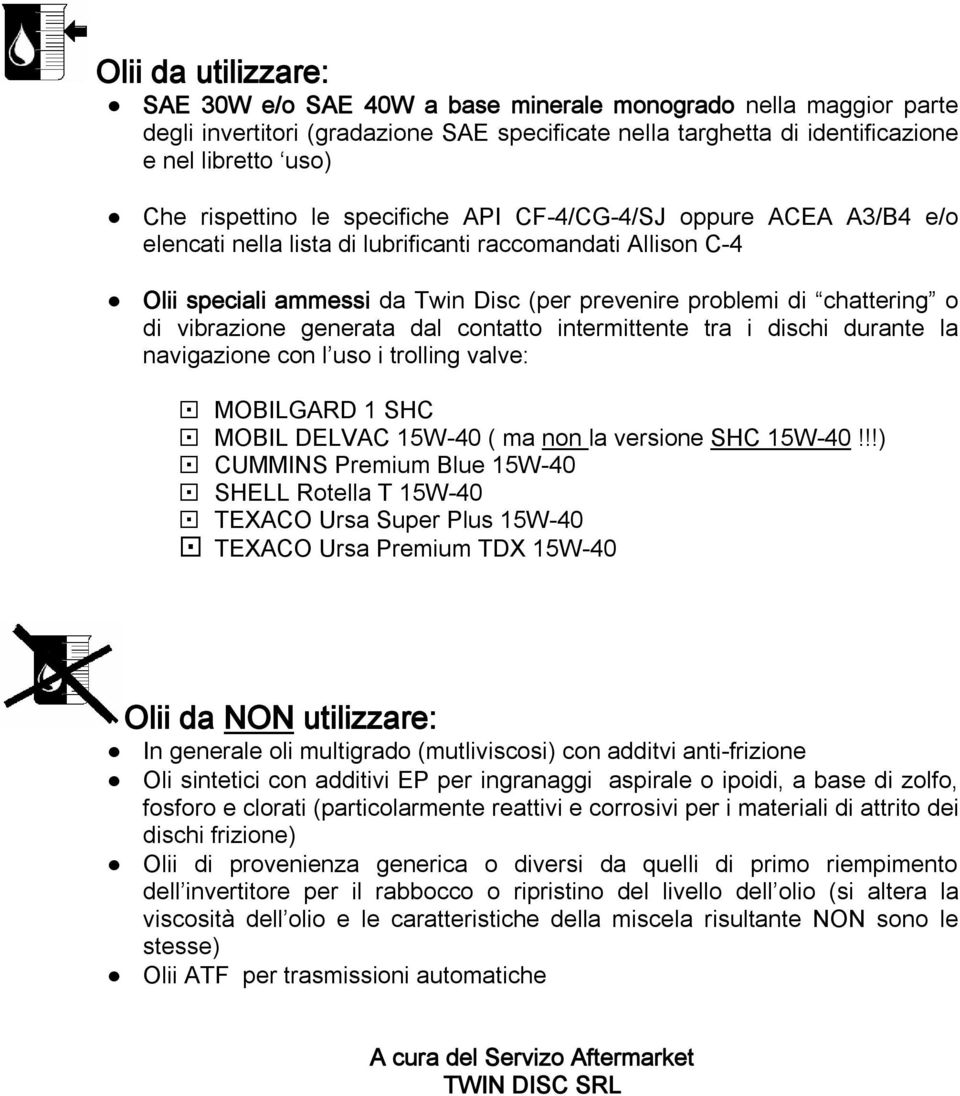 o di vibrazione generata dal contatto intermittente tra i dischi durante la navigazione con l uso i trolling valve: MOBILGARD 1 SHC MOBIL DELVAC 15W-40 ( ma non la versione SHC 15W-40!