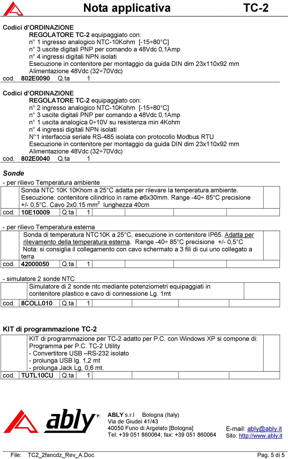 ta 1 Codici d ORDINAZIONE REGOLATORE TC-2 equipaggiato con: n 2 ingresso analogico NTC-10Kohm [-15 80 C] n 3 uscite digitali PNP per comando a 48Vdc 0,1Amp n 1 uscita analogica 0 10V su resistenza