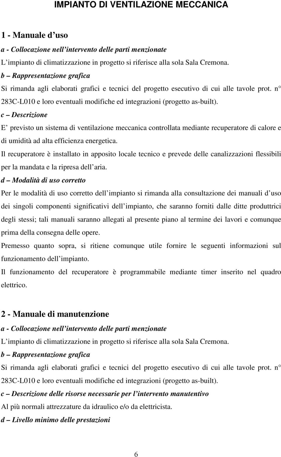 c Descrizione E previsto un sistema di ventilazione meccanica controllata mediante recuperatore di calore e di umidità ad alta efficienza energetica.