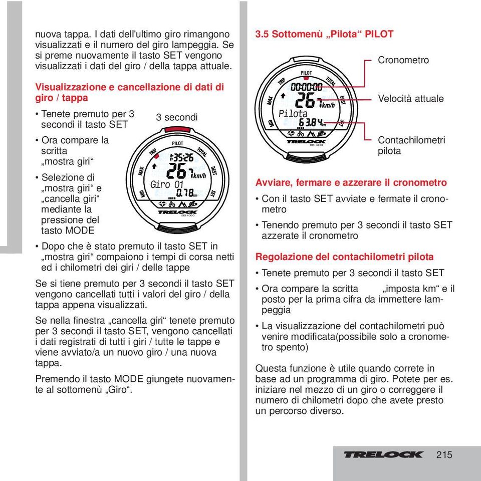 pressione del tasto MODE Dopo che è stato premuto il tasto SET in mostra giri compaiono i tempi di corsa netti ed i chilometri dei giri / delle tappe Se si tiene premuto per 3 secondi il tasto SET
