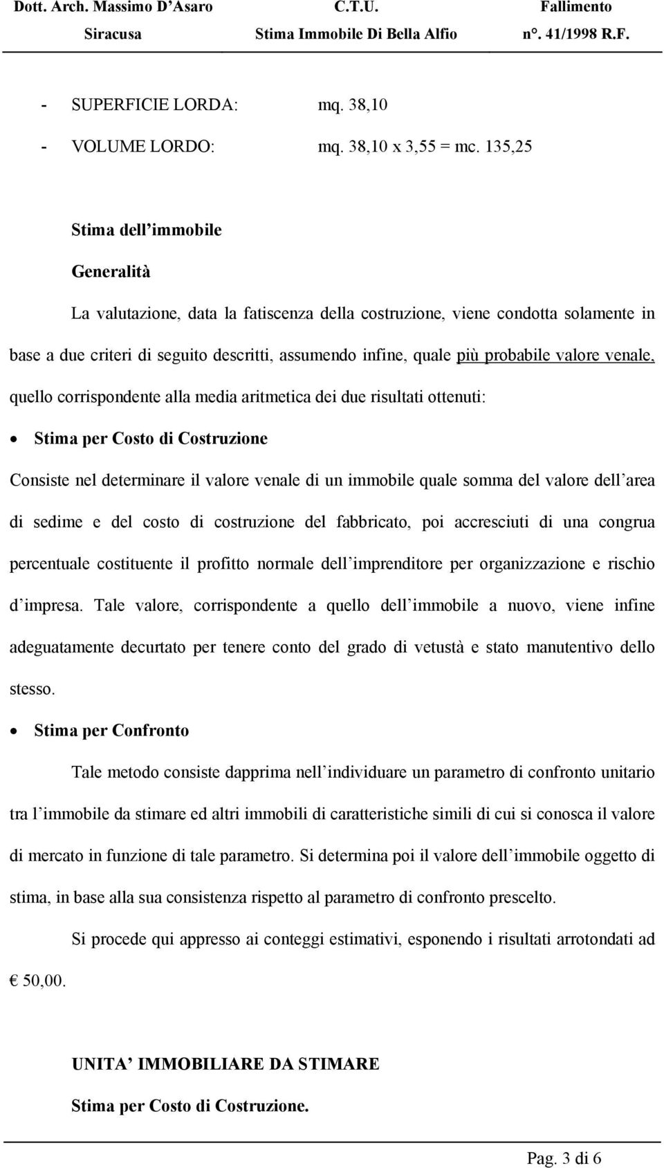 valore venale, quello corrispondente alla media aritmetica dei due risultati ottenuti: Stima per Costo di Costruzione Consiste nel determinare il valore venale di un immobile quale somma del valore