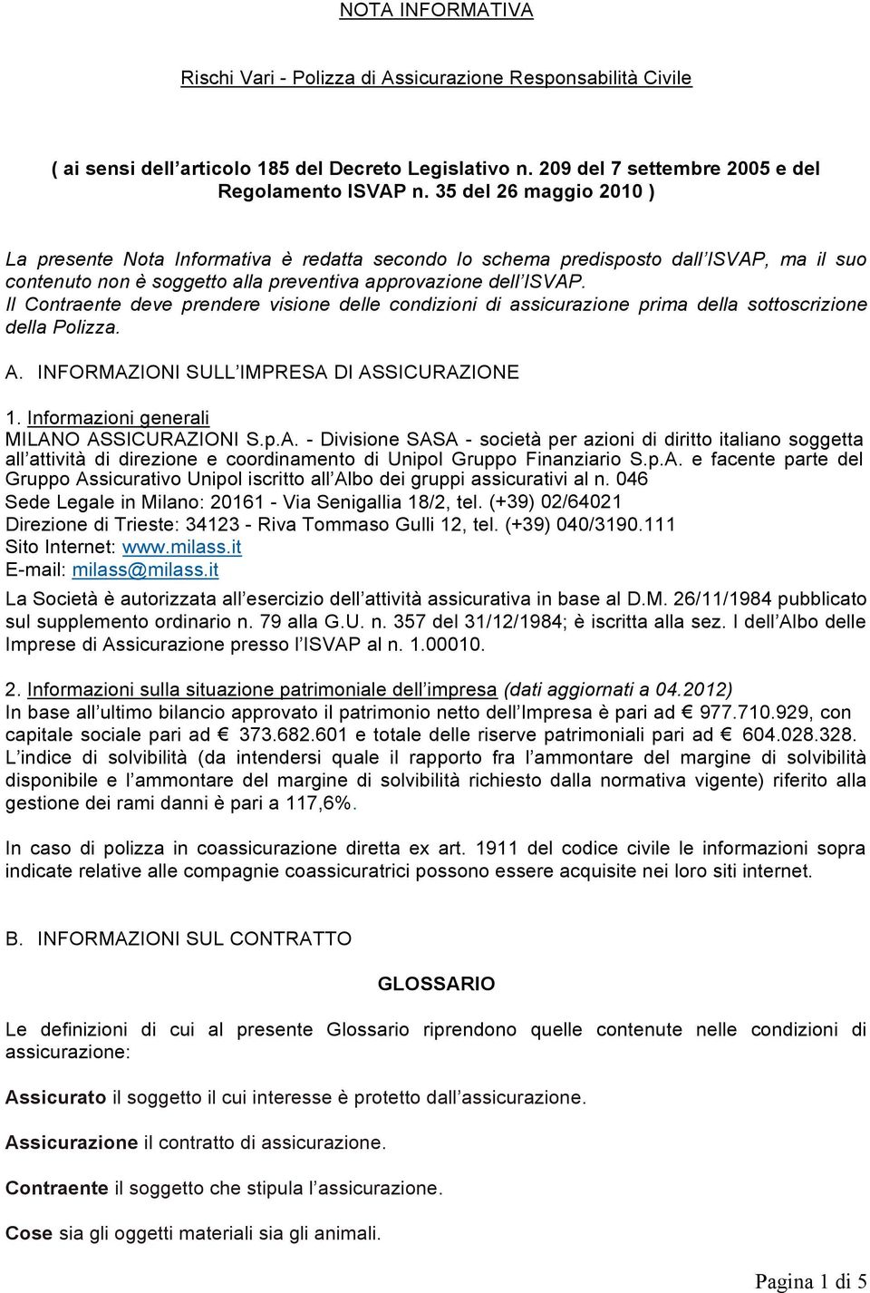 Il Contraente deve prendere visione delle condizioni di assicurazione prima della sottoscrizione della Polizza. A. INFORMAZIONI SULL IMPRESA DI ASSICURAZIONE 1.