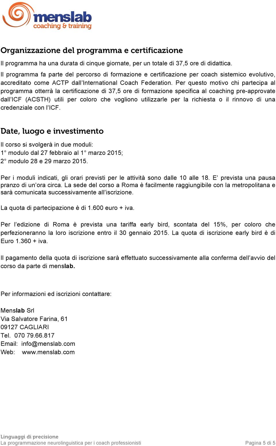 Per questo motivo chi partecipa al programma otterrà la certificazione di 37,5 ore di formazione specifica al coaching pre-approvate dall ICF (ACSTH) utili per coloro che vogliono utilizzarle per la