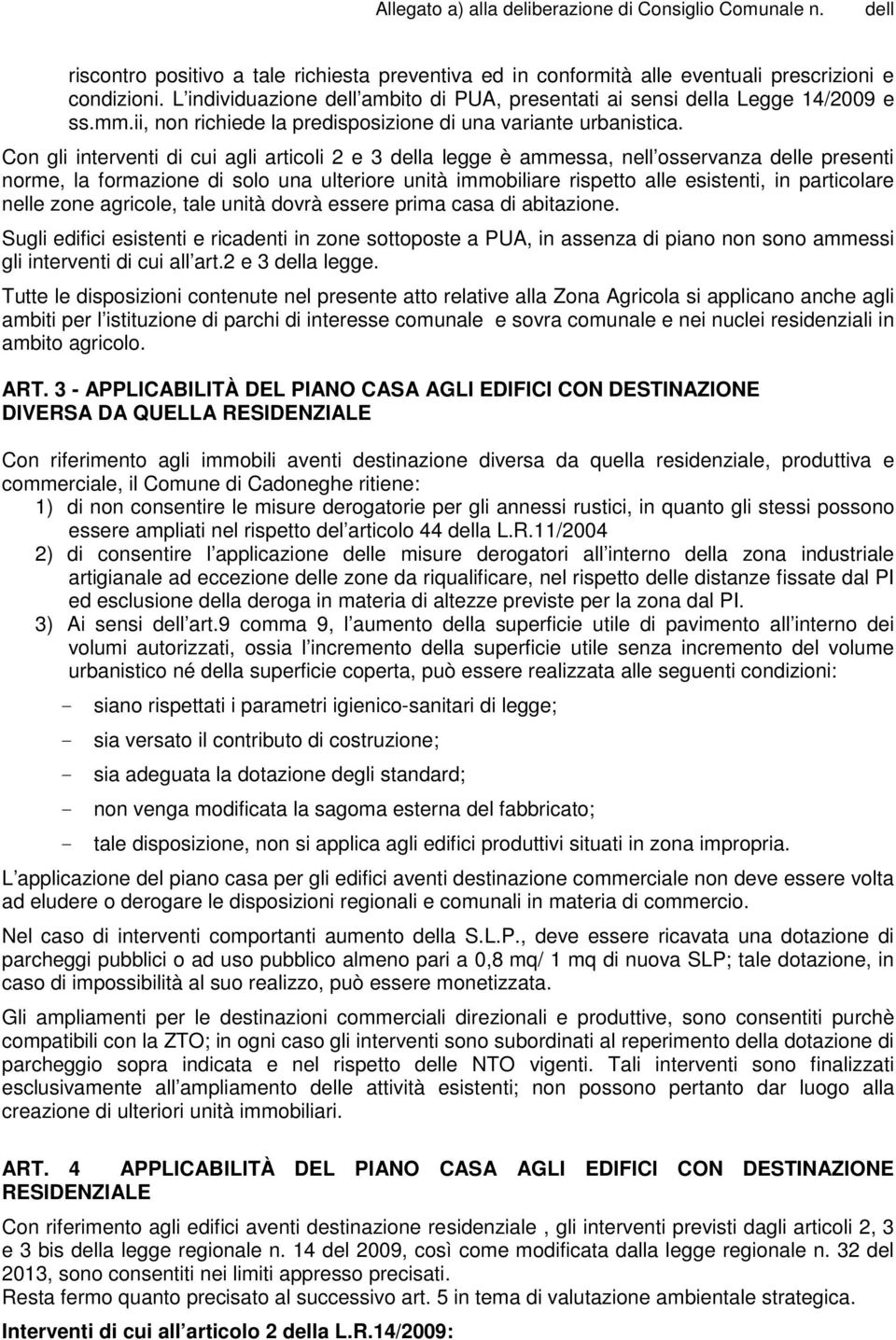 Con gli interventi di cui agli articoli 2 e 3 a legge è ammessa, nell osservanza e presenti norme, la formazione di solo una ulteriore unità immobiliare rispetto alle esistenti, in particolare nelle