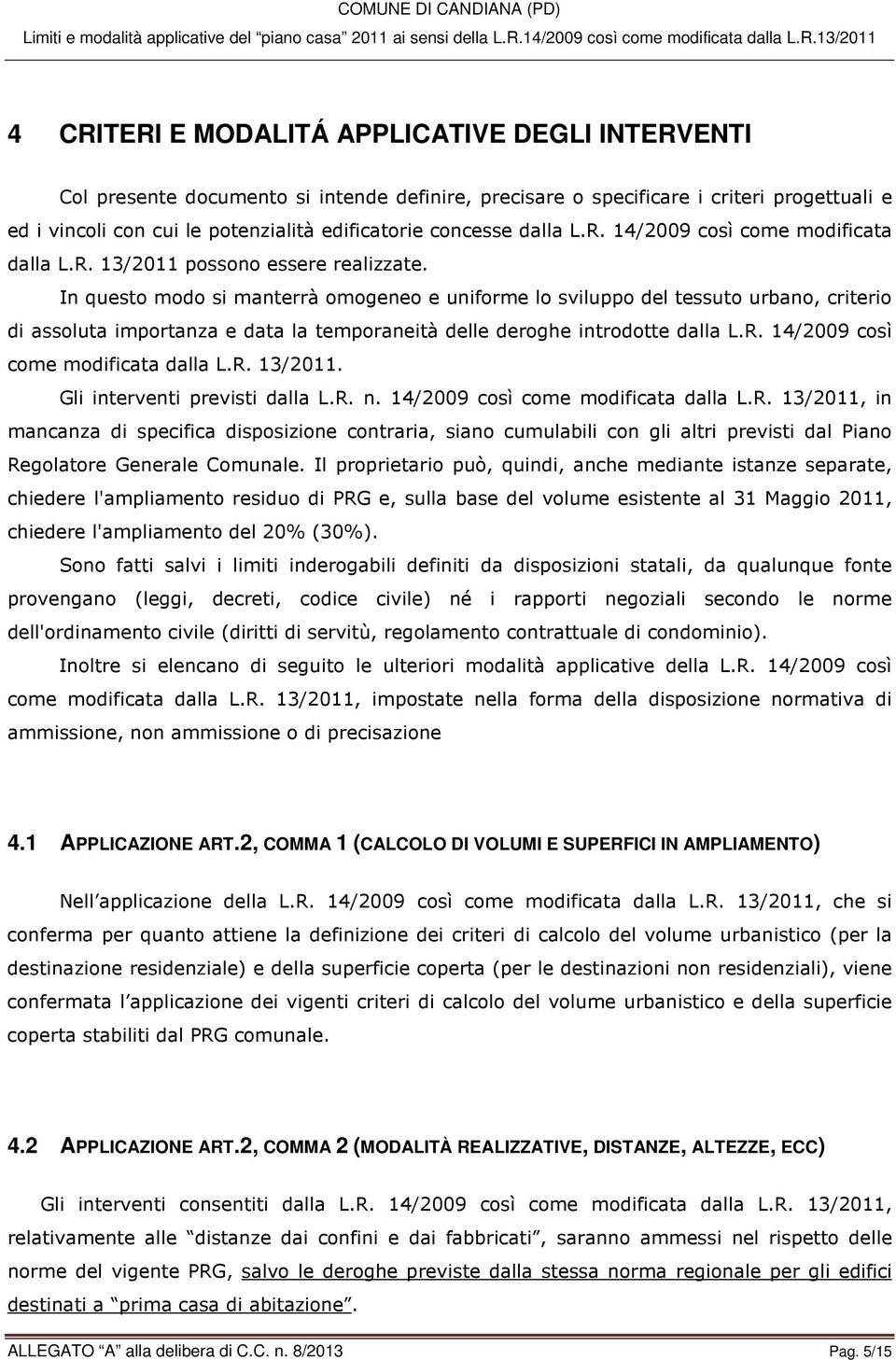 In questo modo si manterrà omogeneo e uniforme lo sviluppo del tessuto urbano, criterio di assoluta importanza e data la temporaneità delle deroghe introdotte dalla L.R.