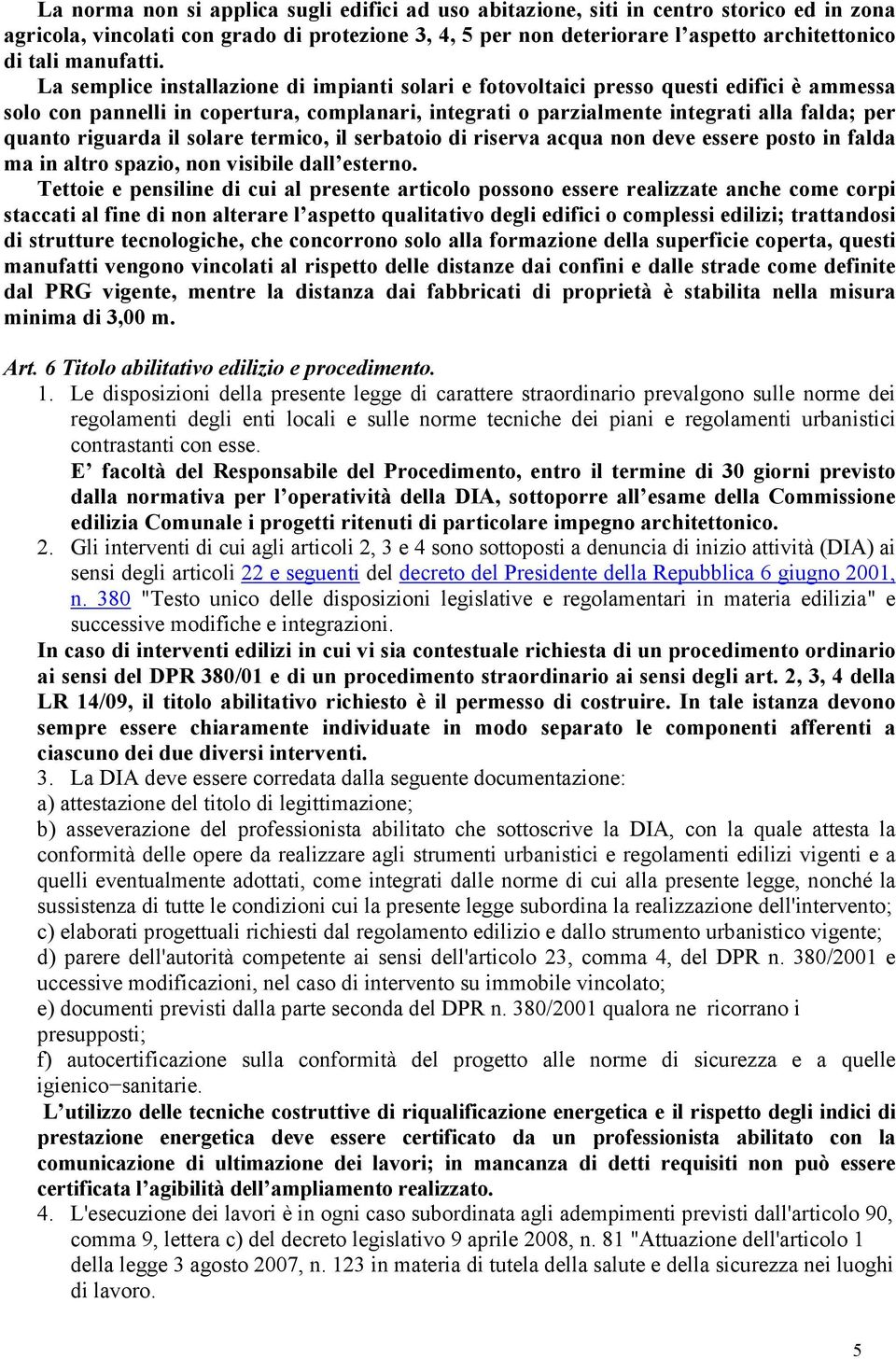 La semplice installazione di impianti solari e fotovoltaici presso questi edifici è ammessa solo con pannelli in copertura, complanari, integrati o parzialmente integrati alla falda; per quanto