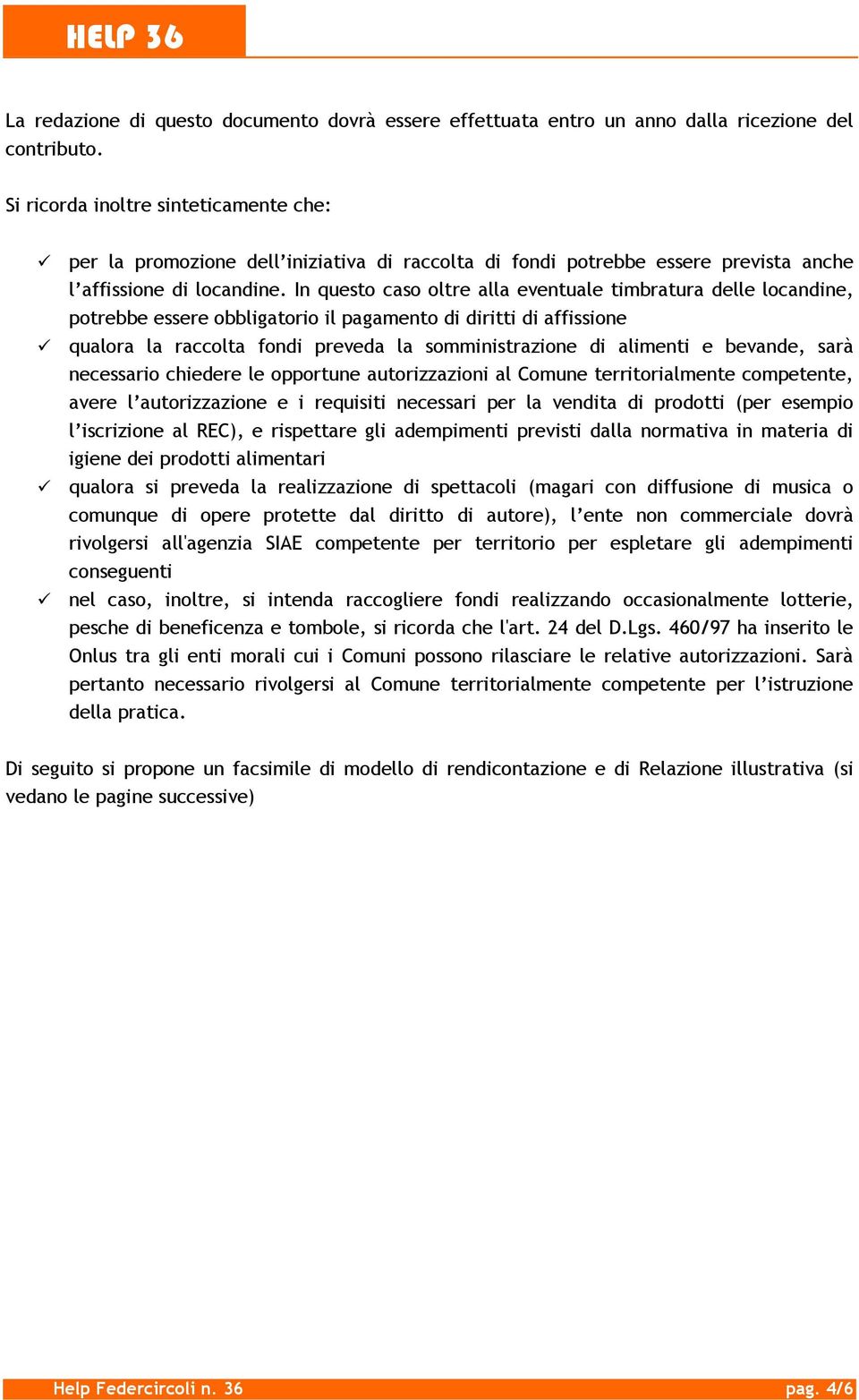 In questo caso oltre alla eventuale timbratura delle locandine, potrebbe essere obbligatorio il pagamento di diritti di affissione qualora la raccolta fondi preveda la somministrazione di alimenti e