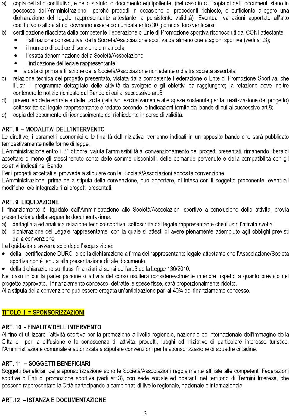 Eventuali variazioni apportate all atto costitutivo o allo statuto dovranno essere comunicate entro 30 giorni dal loro verificarsi; b) certificazione rilasciata dalla competente Federazione o Ente di