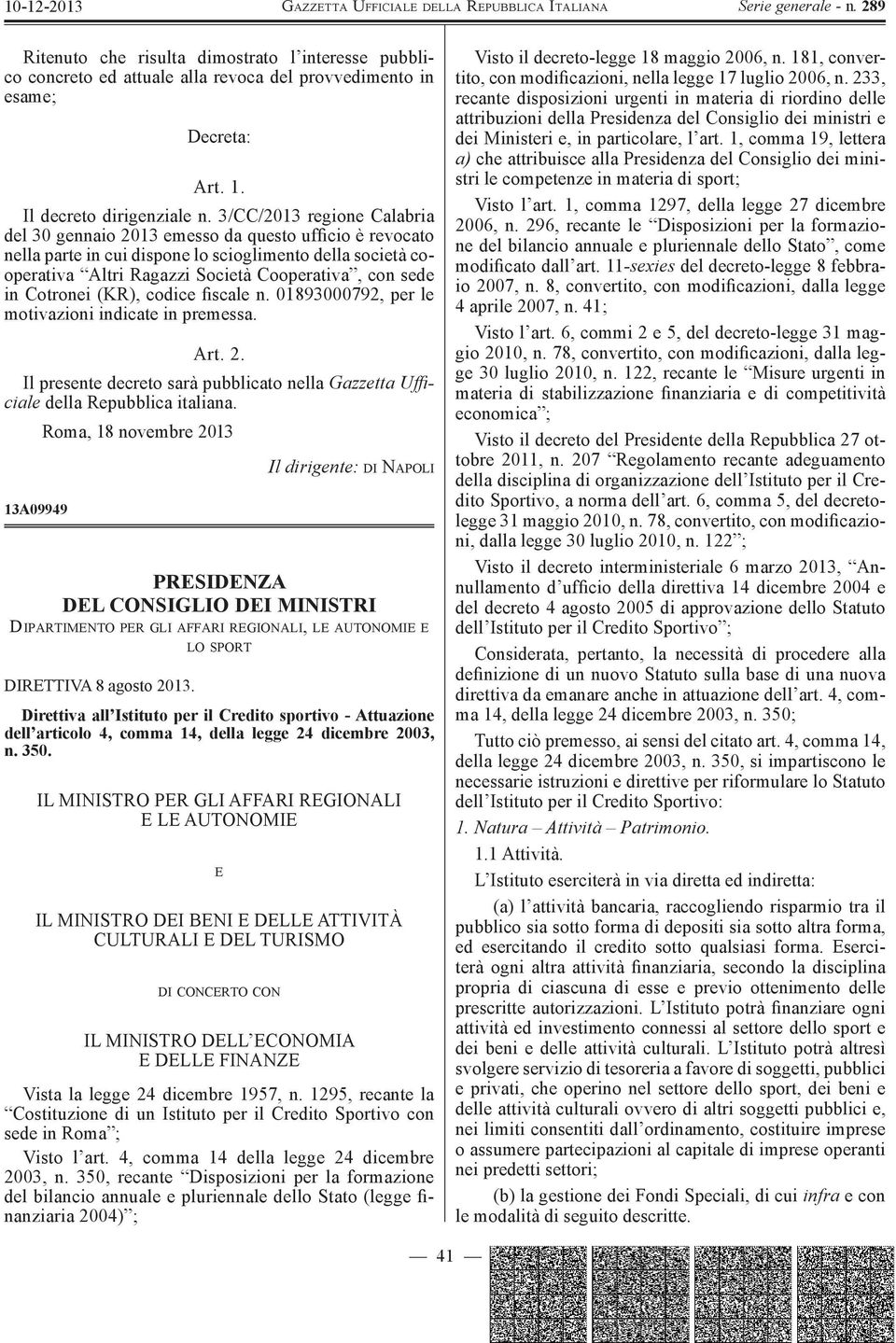 Cotronei (KR), codice fiscale n. 01893000792, per le motivazioni indicate in premessa. Art. 2. Il presente decreto sarà pubblicato nella Gazzetta Ufficiale della Repubblica italiana.