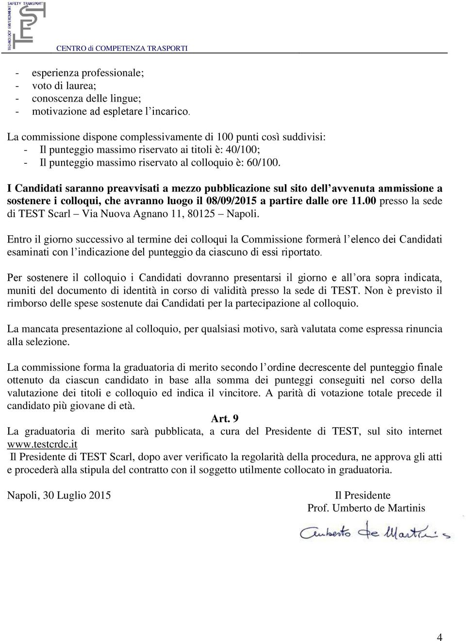 I Candidati saranno preavvisati a mezzo pubblicazione sul sito dell avvenuta ammissione a sostenere i colloqui, che avranno luogo il 08/09/2015 a partire dalle ore 11.