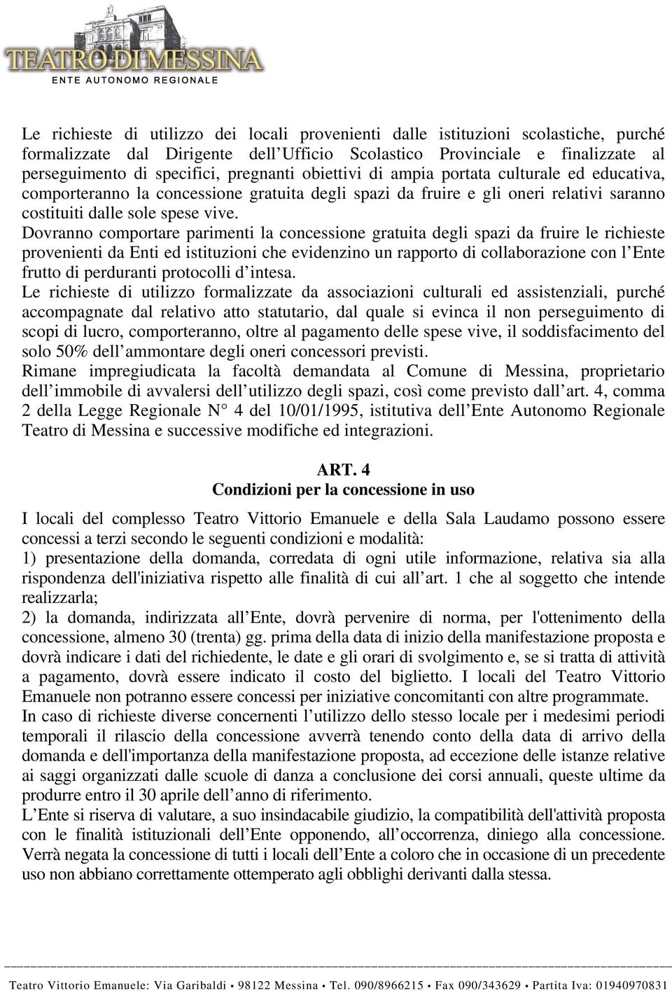 Dovranno comportare parimenti la concessione gratuita degli spazi da fruire le richieste provenienti da Enti ed istituzioni che evidenzino un rapporto di collaborazione con l Ente frutto di